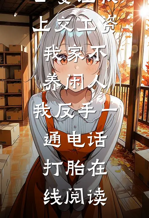 公婆让我上交工资：我家不养闲人，我反手一通电话：打胎在线阅读