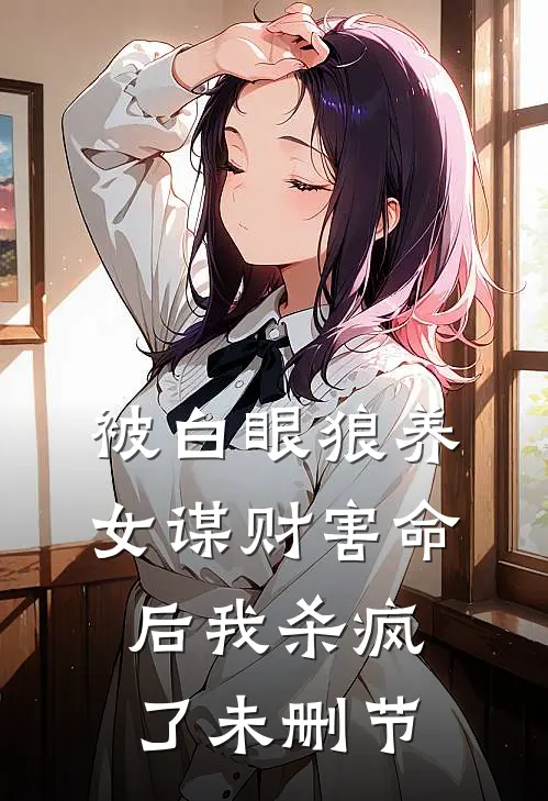 被白眼狼养女谋财害命后我杀疯了未删节