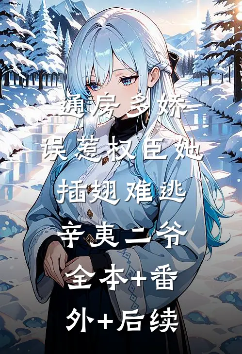通房多娇：误惹权臣她插翅难逃辛夷二爷全本+番外+后续