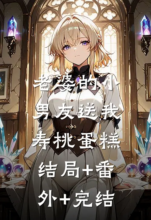 老婆的小男友送我寿桃蛋糕:结局+番外+完结