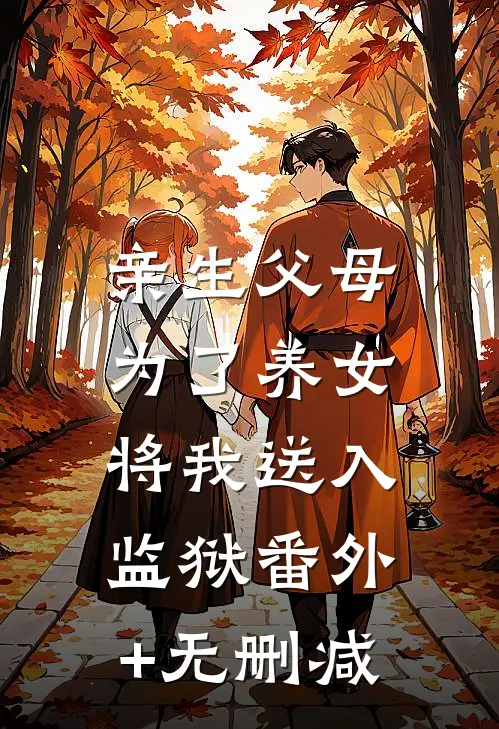 亲生父母为了养女，将我送入监狱番外+无删减