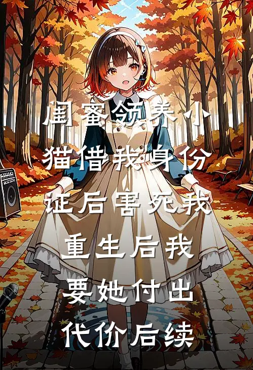 闺蜜领养小猫借我身份证后害死我，重生后我要她付出代价后续