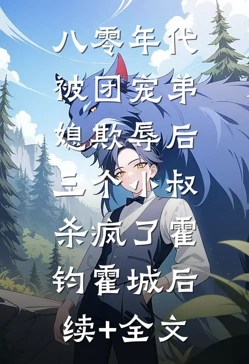八零年代：被团宠弟媳欺辱后，三个小叔杀疯了霍钧霍城后续+全文
