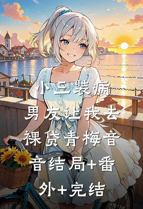 小三装病，男友让我去裸贷青梅音音结局+番外+完结