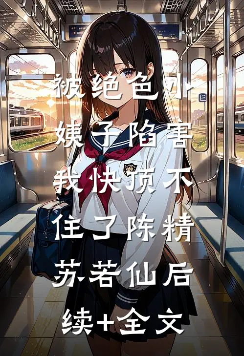 被绝色小姨子陷害，我快顶不住了陈精苏若仙后续+全文