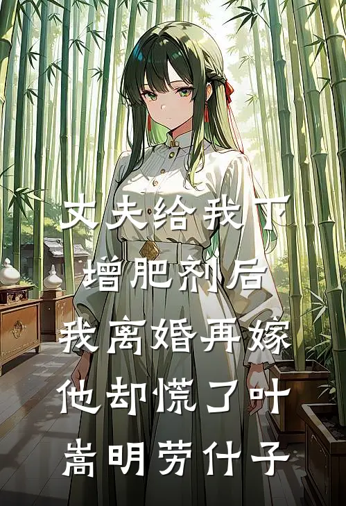 丈夫给我下增肥剂后，我离婚再嫁他却慌了叶嵩明劳什子