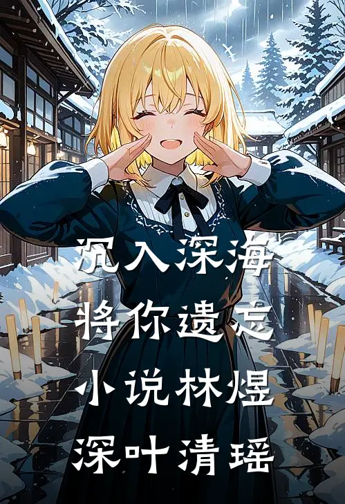 沉入深海将你遗忘小说林煜深叶清瑶