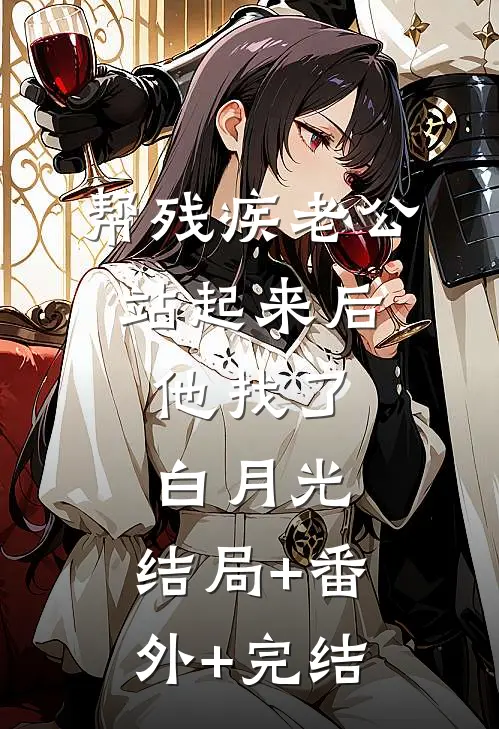 帮残疾老公站起来后，他找了白月光:结局+番外+完结