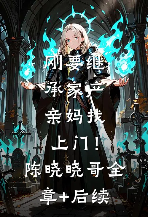 刚要继承家产，亲妈找上门！陈晓晓哥全章+后续