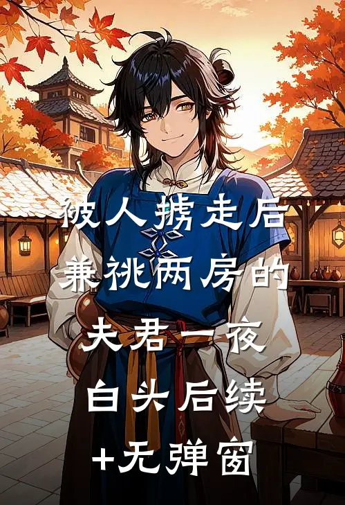 被人掳走后，兼祧两房的夫君一夜白头后续+无弹窗