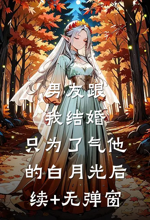 男友跟我结婚，只为了气他的白月光后续+无弹窗