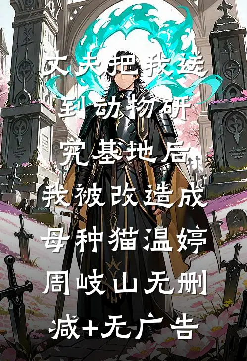 丈夫把我送到动物研究基地后，我被改造成母种猫温婷周岐山无删减+无广告
