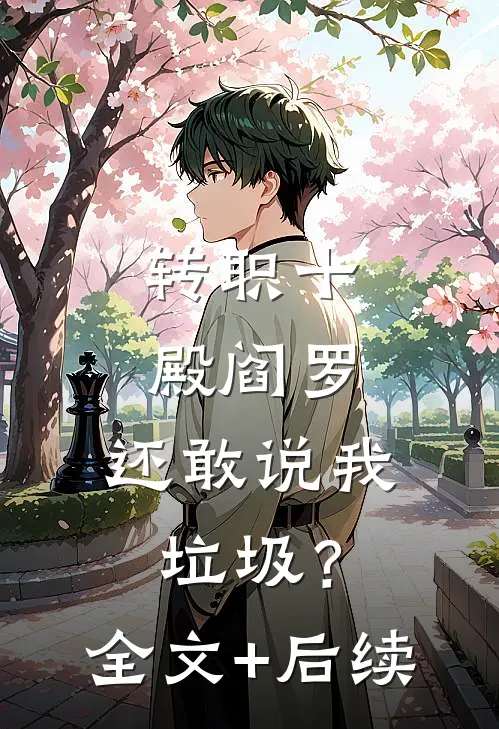 转职十殿阎罗，还敢说我垃圾？全文+后续