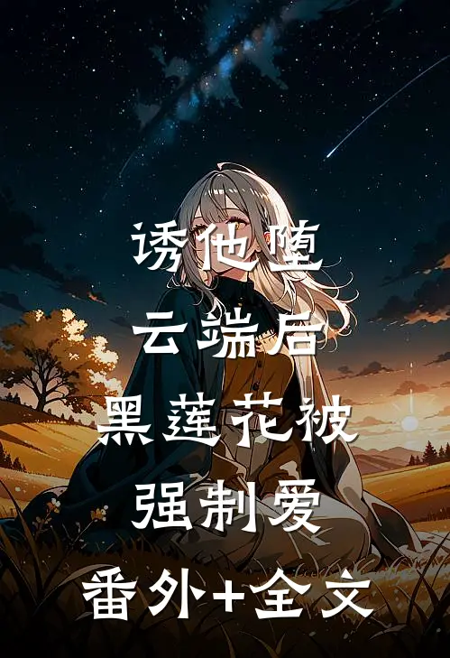 诱他堕云端后，黑莲花被强制爱:(番外)+(全文)