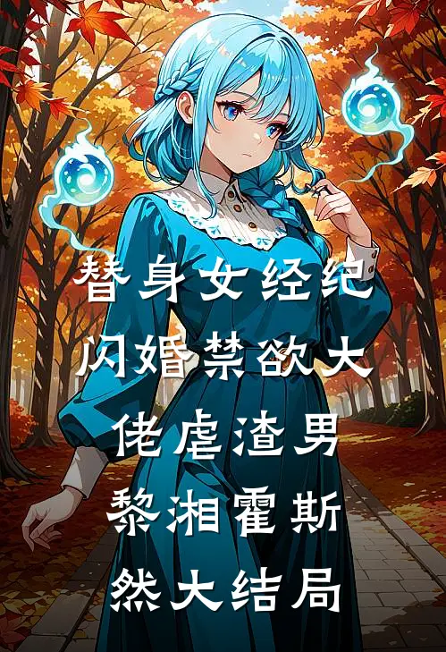 替身女经纪，闪婚禁欲大佬虐渣男黎湘霍斯然大结局