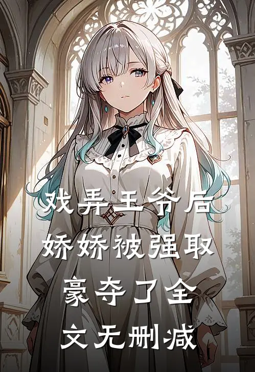 戏弄王爷后，娇娇被强取豪夺了全文无删减