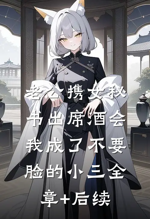 老公携女秘书出席酒会，我成了不要脸的小三全章+后续