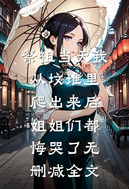 祭祖当天我从坟堆里爬出来后，姐姐们都悔哭了无删减全文