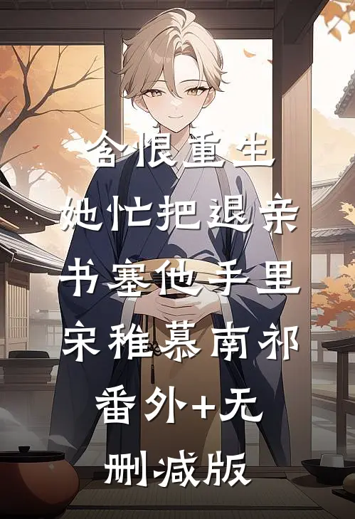 含恨重生，她忙把退亲书塞他手里宋稚慕南祁:番外+无删减版