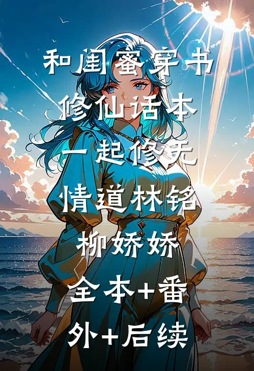 和闺蜜穿书修仙话本，一起修无情道林铭柳娇娇:全本+番外+后续