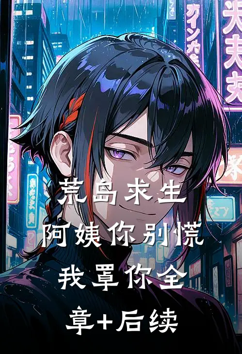 荒岛求生，阿姨你别慌，我罩你全章+后续