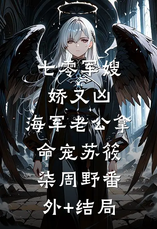 七零军嫂娇又凶，海军老公拿命宠苏筱柒周野(番外)+(结局)