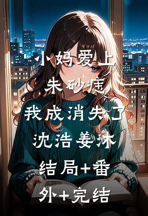 小妈爱上朱砂痣，我成消失了沈浩姜沐结局+番外+完结