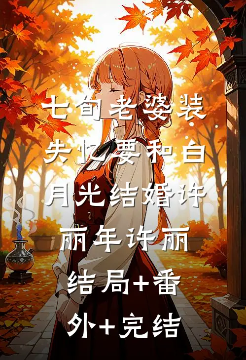 七旬老婆装失忆要和白月光结婚许丽年许丽结局+番外+完结