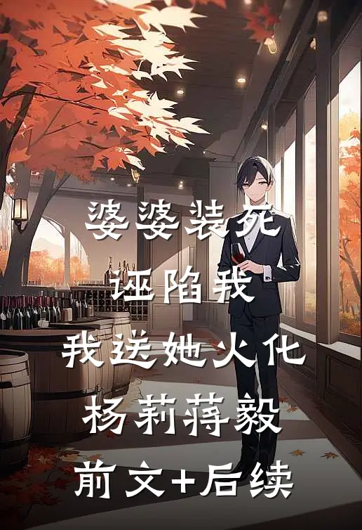 婆婆装死诬陷我，我送她火化杨莉蒋毅:前文+后续