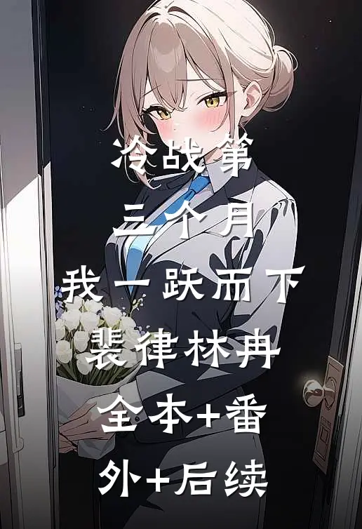 冷战第三个月，我一跃而下裴律林冉:全本+番外+后续