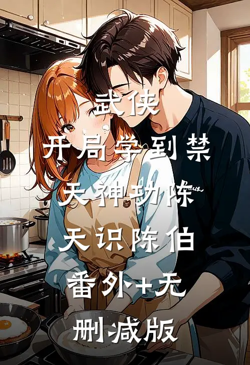 武侠：开局学到禁天神功陈天识陈伯:番外+无删减版