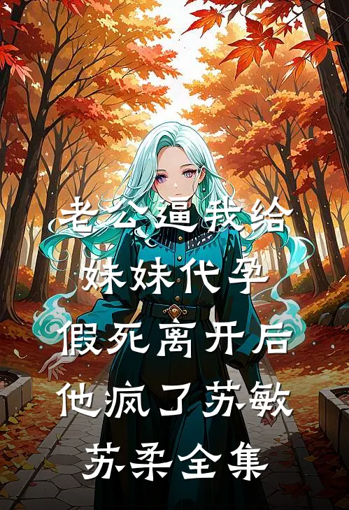 老公逼我给妹妹代孕，假死离开后他疯了苏敏苏柔全集