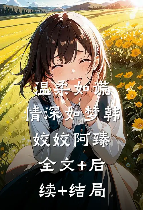 温柔如谎，情深如梦韩姣姣阿臻全文+后续+结局