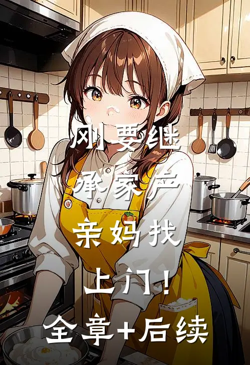 刚要继承家产，亲妈找上门！全章+后续