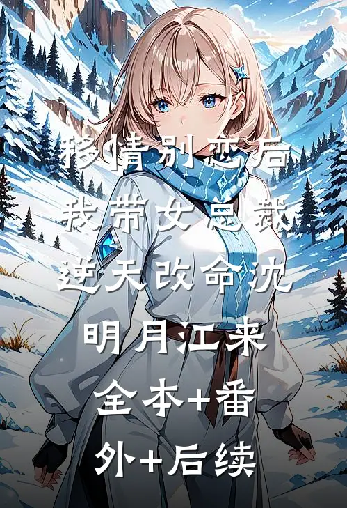 移情别恋后，我带女总裁逆天改命沈明月江来:全本+番外+后续