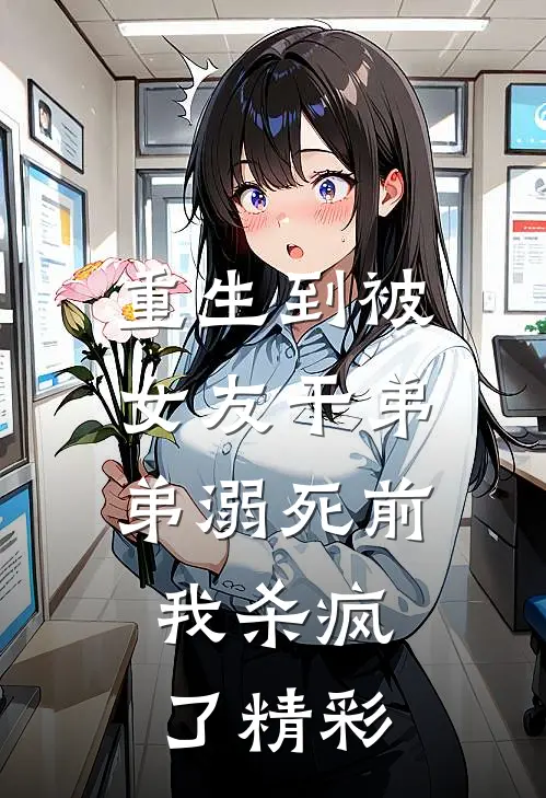 重生到被女友干弟弟溺死前，我杀疯了精彩