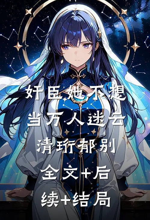 奸臣她不想当万人迷云清珩郁别:全文+后续+结局