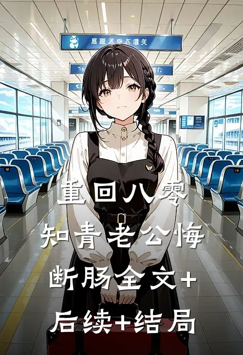 重回八零，知青老公悔断肠全文+后续+结局