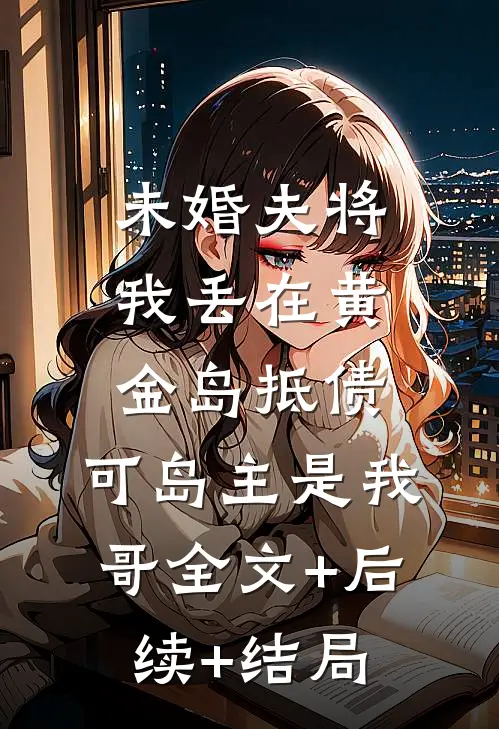 未婚夫将我丢在黄金岛抵债，可岛主是我哥全文+后续+结局