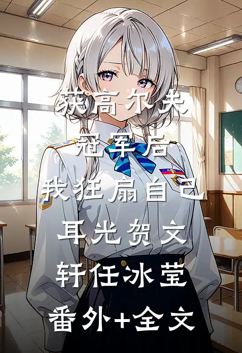 获高尔夫冠军后，我狂扇自己耳光贺文轩任冰莹:(番外)+(全文)