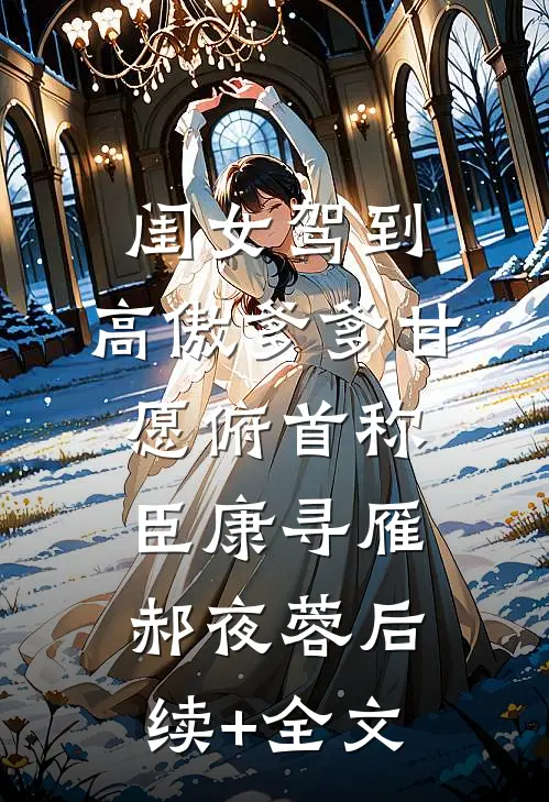 闺女驾到，高傲爹爹甘愿俯首称臣康寻雁郝夜蓉后续+全文