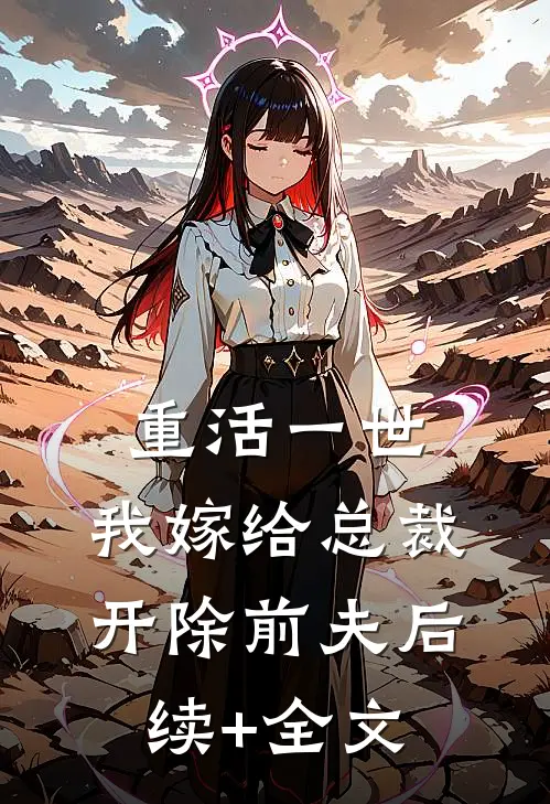 重活一世，我嫁给总裁开除前夫后续+全文