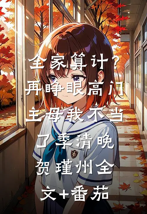 全家算计？再睁眼高门主母我不当了季清晚贺瑾州全文+番茄