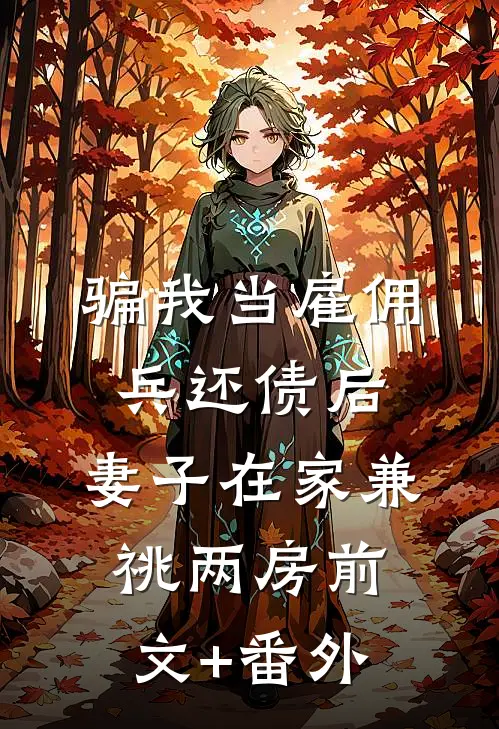 骗我当雇佣兵还债后，妻子在家兼祧两房前文+番外
