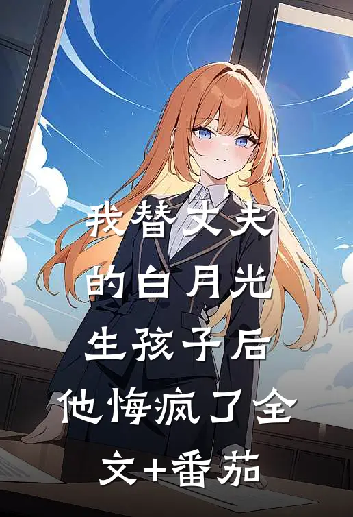 我替丈夫的白月光生孩子后，他悔疯了全文+番茄