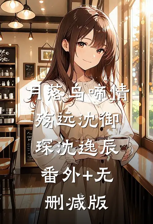 月落乌啼情殇远沈御琛沈逸辰:番外+无删减版
