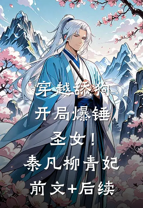 穿越舔狗，开局爆锤圣女！秦凡柳青妃前文+后续