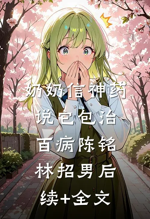 奶奶信神药，说它包治百病陈铭林招男后续+全文