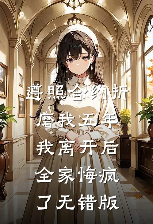 遵照合约折磨我五年，我离开后全家悔疯了无错版