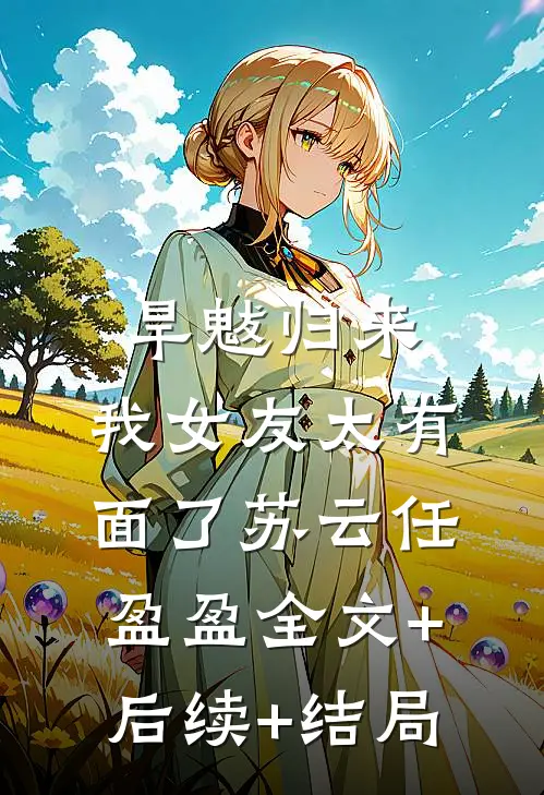 旱魃归来，我女友太有面了苏云任盈盈全文+后续+结局